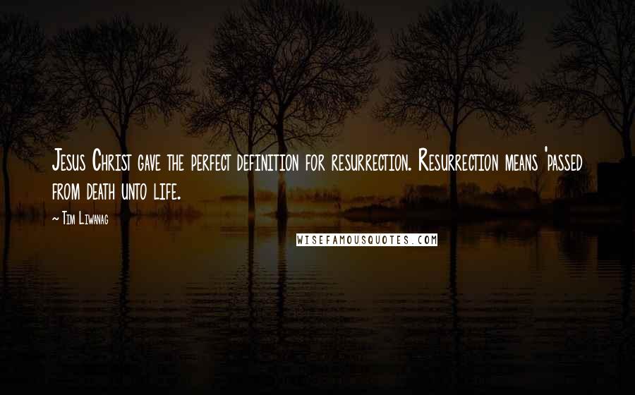 Tim Liwanag Quotes: Jesus Christ gave the perfect definition for resurrection. Resurrection means 'passed from death unto life.