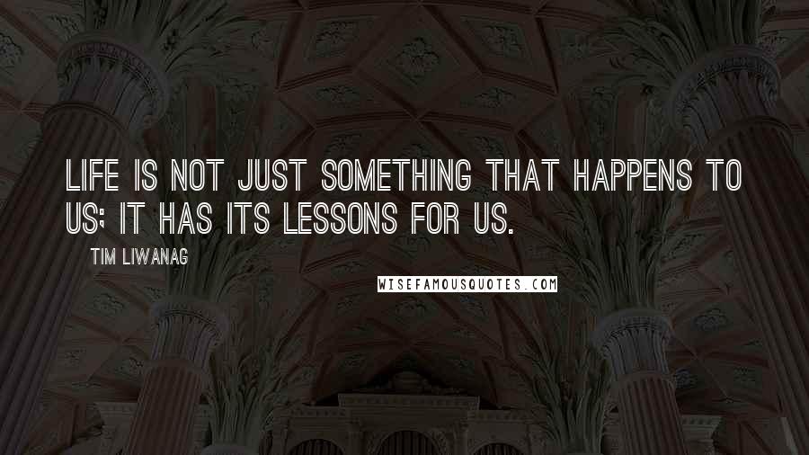 Tim Liwanag Quotes: Life is not just something that happens to us; it has its lessons for us.