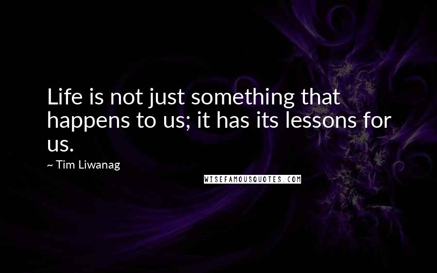 Tim Liwanag Quotes: Life is not just something that happens to us; it has its lessons for us.