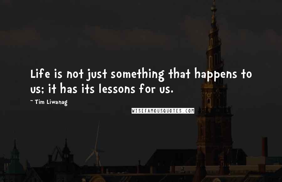 Tim Liwanag Quotes: Life is not just something that happens to us; it has its lessons for us.