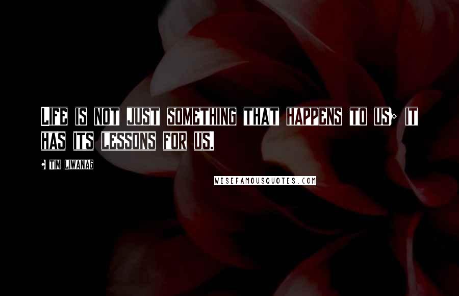 Tim Liwanag Quotes: Life is not just something that happens to us; it has its lessons for us.