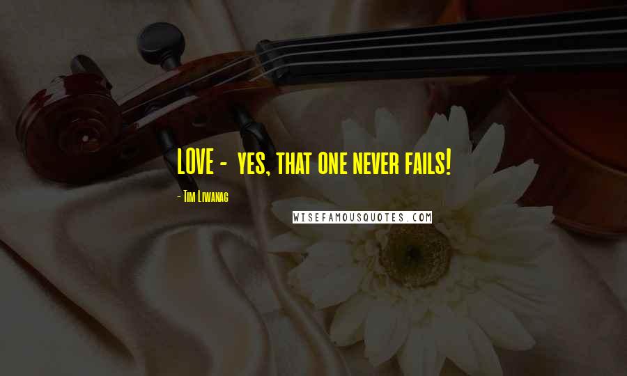 Tim Liwanag Quotes: LOVE - yes, that one never fails!
