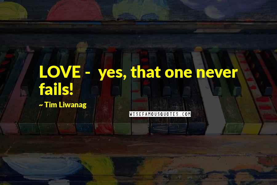 Tim Liwanag Quotes: LOVE - yes, that one never fails!