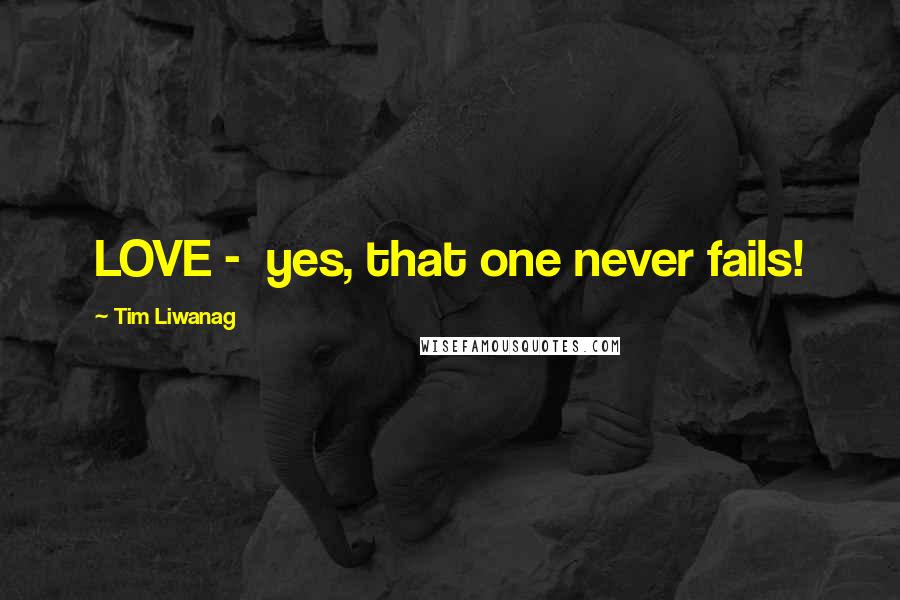 Tim Liwanag Quotes: LOVE - yes, that one never fails!