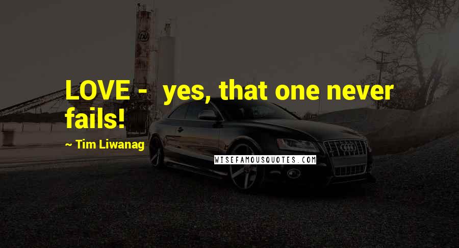 Tim Liwanag Quotes: LOVE - yes, that one never fails!