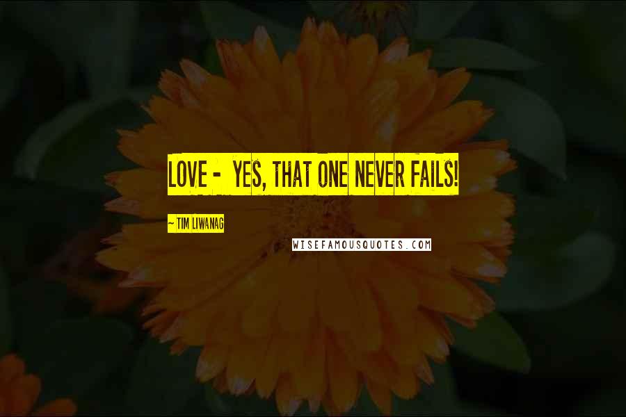 Tim Liwanag Quotes: LOVE - yes, that one never fails!