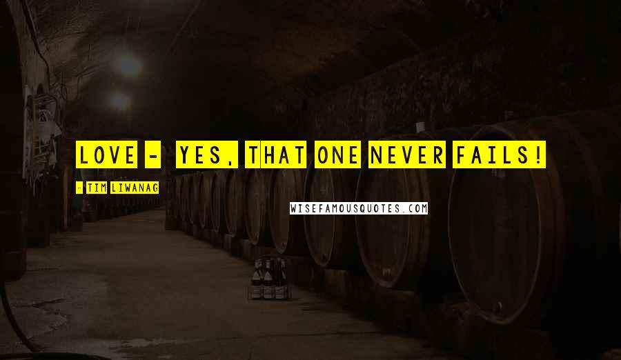 Tim Liwanag Quotes: LOVE - yes, that one never fails!