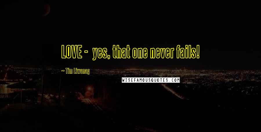 Tim Liwanag Quotes: LOVE - yes, that one never fails!