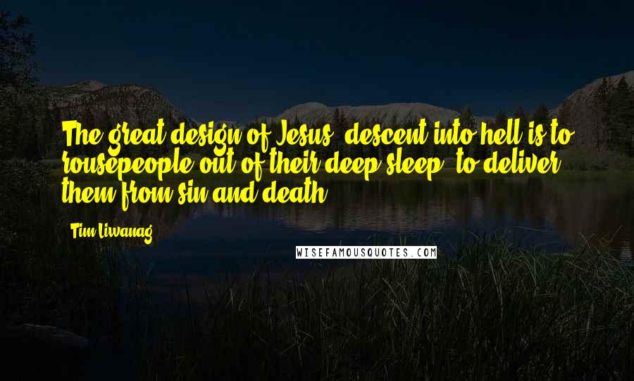 Tim Liwanag Quotes: The great design of Jesus' descent into hell is to rousepeople out of their deep sleep, to deliver them from sin and death.