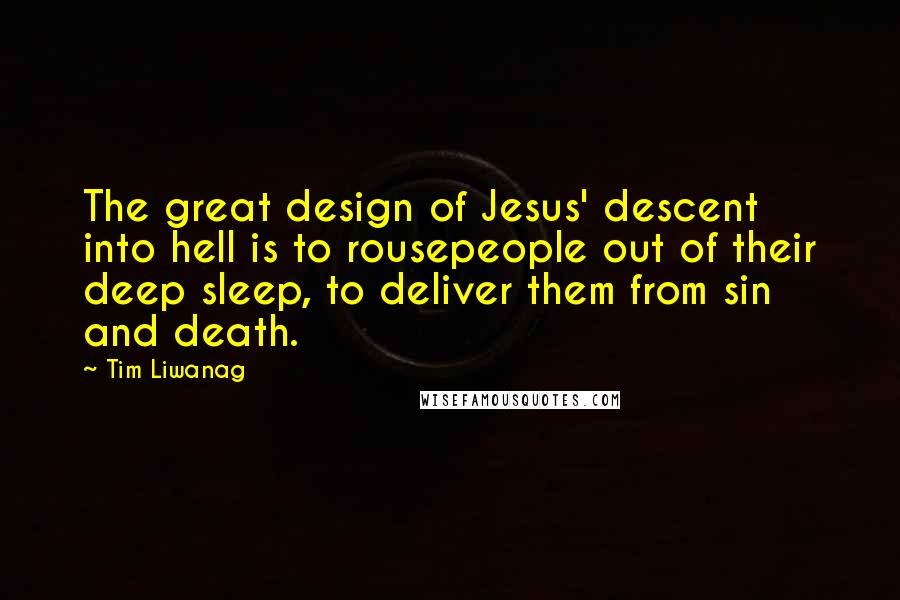 Tim Liwanag Quotes: The great design of Jesus' descent into hell is to rousepeople out of their deep sleep, to deliver them from sin and death.