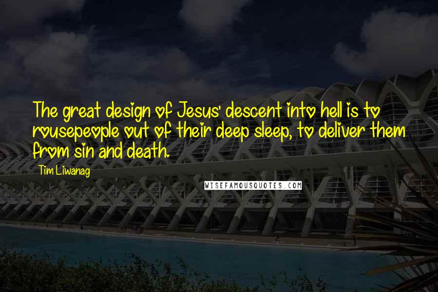 Tim Liwanag Quotes: The great design of Jesus' descent into hell is to rousepeople out of their deep sleep, to deliver them from sin and death.