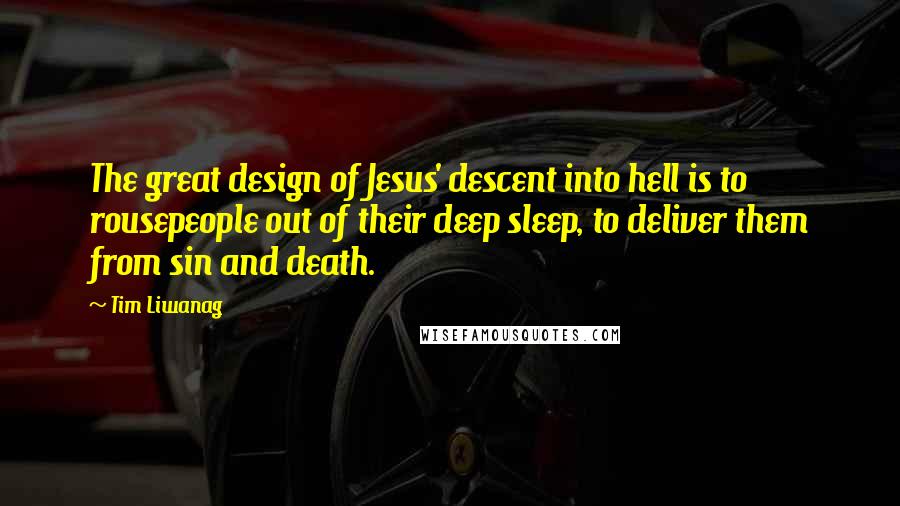 Tim Liwanag Quotes: The great design of Jesus' descent into hell is to rousepeople out of their deep sleep, to deliver them from sin and death.