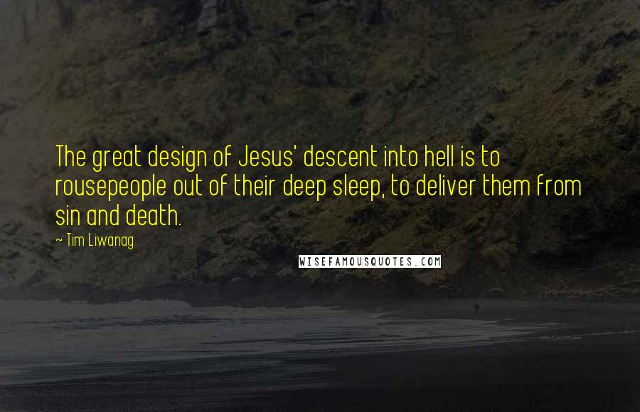 Tim Liwanag Quotes: The great design of Jesus' descent into hell is to rousepeople out of their deep sleep, to deliver them from sin and death.