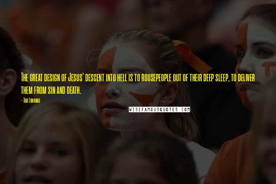 Tim Liwanag Quotes: The great design of Jesus' descent into hell is to rousepeople out of their deep sleep, to deliver them from sin and death.
