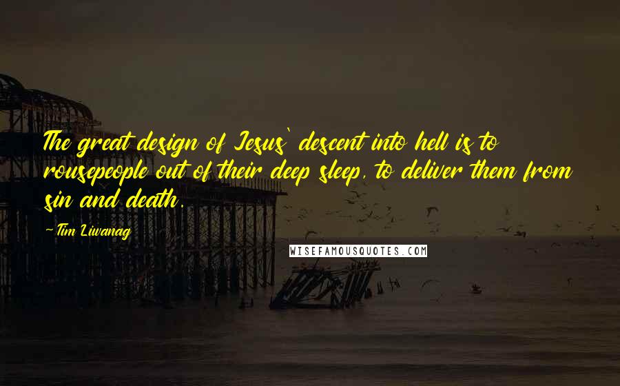 Tim Liwanag Quotes: The great design of Jesus' descent into hell is to rousepeople out of their deep sleep, to deliver them from sin and death.