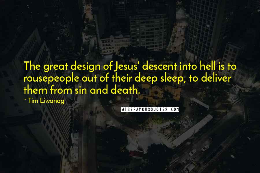 Tim Liwanag Quotes: The great design of Jesus' descent into hell is to rousepeople out of their deep sleep, to deliver them from sin and death.