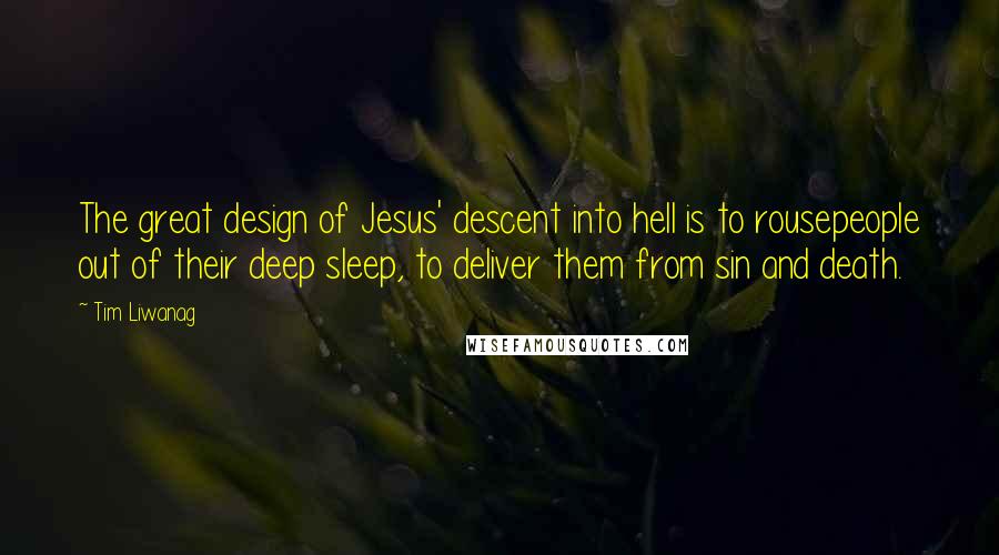 Tim Liwanag Quotes: The great design of Jesus' descent into hell is to rousepeople out of their deep sleep, to deliver them from sin and death.