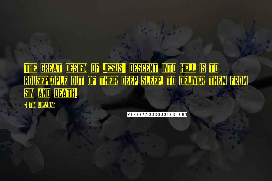 Tim Liwanag Quotes: The great design of Jesus' descent into hell is to rousepeople out of their deep sleep, to deliver them from sin and death.