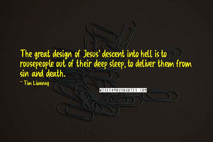 Tim Liwanag Quotes: The great design of Jesus' descent into hell is to rousepeople out of their deep sleep, to deliver them from sin and death.