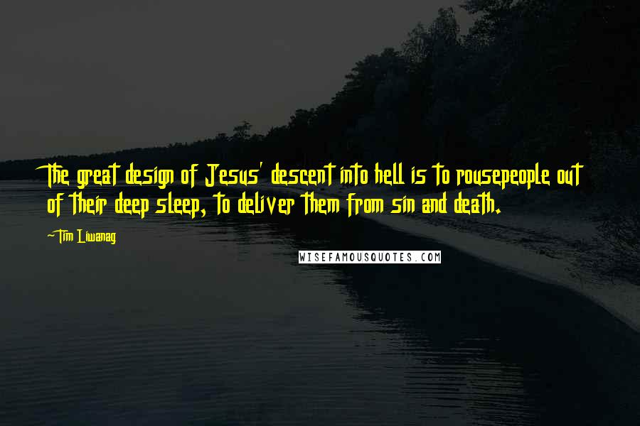 Tim Liwanag Quotes: The great design of Jesus' descent into hell is to rousepeople out of their deep sleep, to deliver them from sin and death.