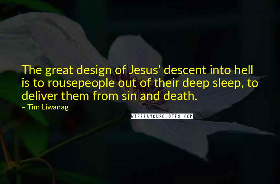 Tim Liwanag Quotes: The great design of Jesus' descent into hell is to rousepeople out of their deep sleep, to deliver them from sin and death.