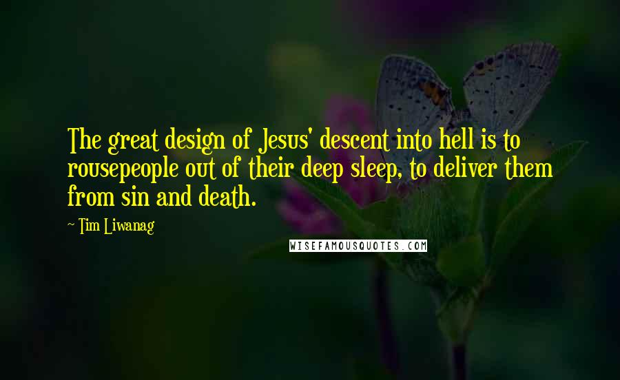 Tim Liwanag Quotes: The great design of Jesus' descent into hell is to rousepeople out of their deep sleep, to deliver them from sin and death.