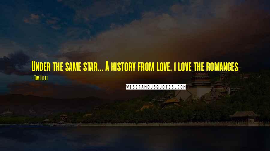 Tim Lott Quotes: Under the same star... A history from love. i love the romances