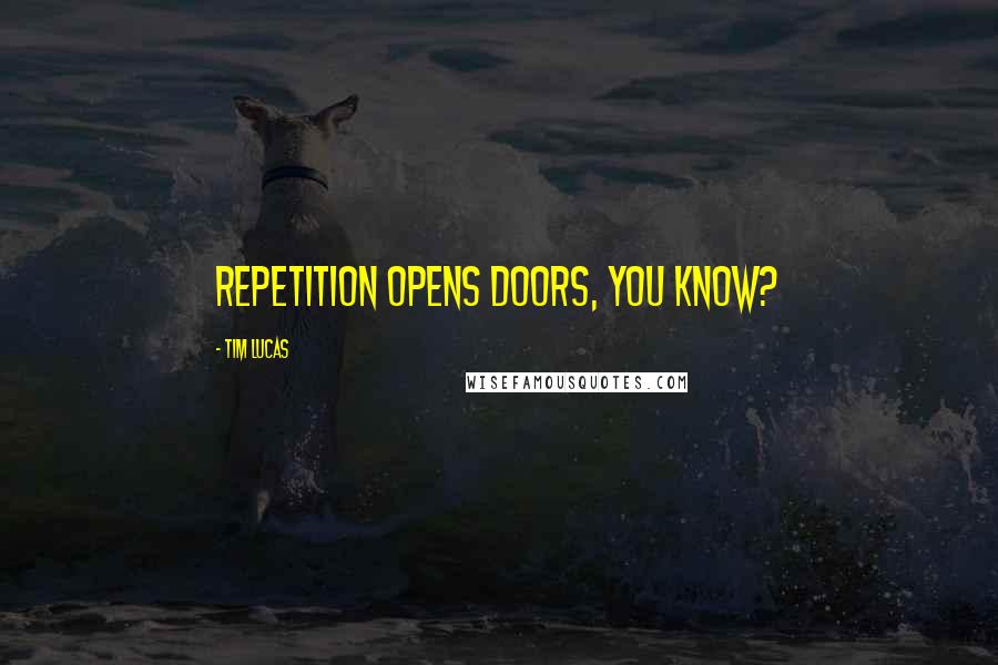 Tim Lucas Quotes: Repetition opens doors, you know?