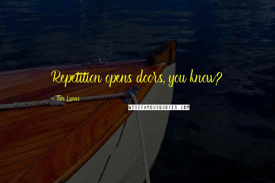 Tim Lucas Quotes: Repetition opens doors, you know?