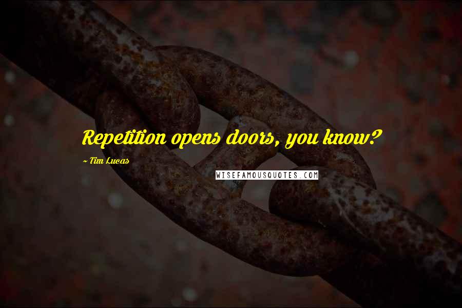 Tim Lucas Quotes: Repetition opens doors, you know?