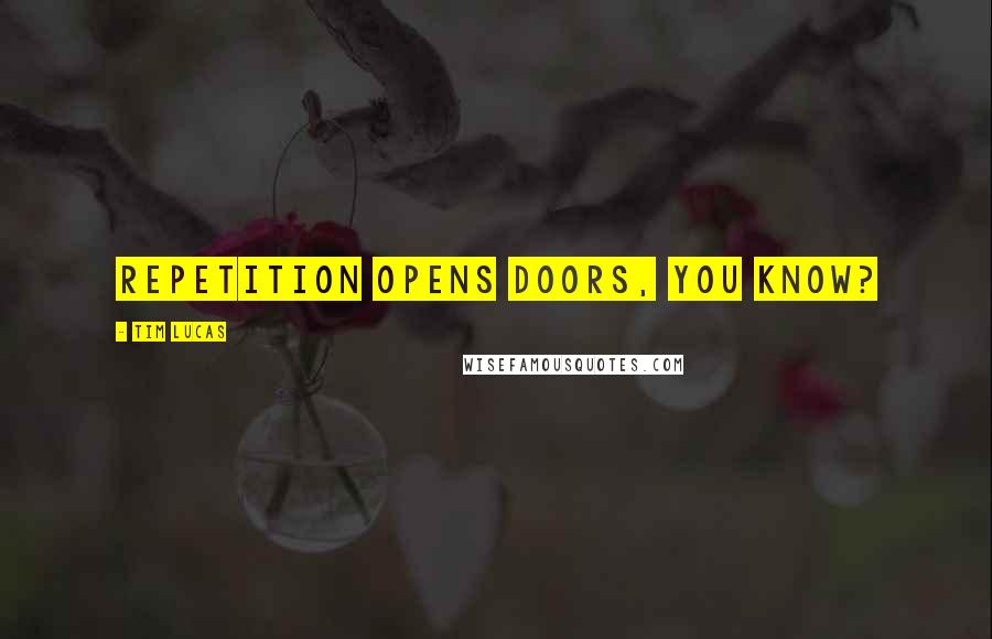 Tim Lucas Quotes: Repetition opens doors, you know?