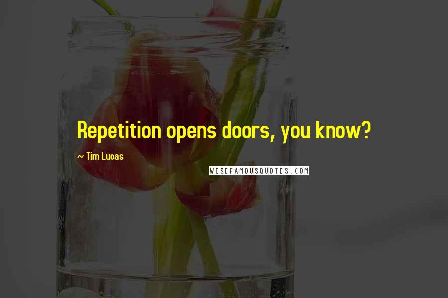 Tim Lucas Quotes: Repetition opens doors, you know?