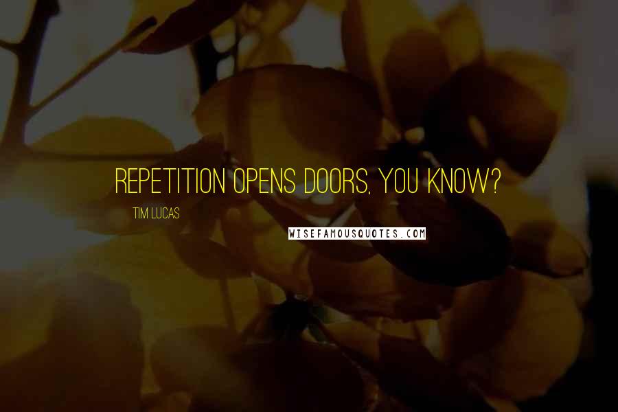 Tim Lucas Quotes: Repetition opens doors, you know?