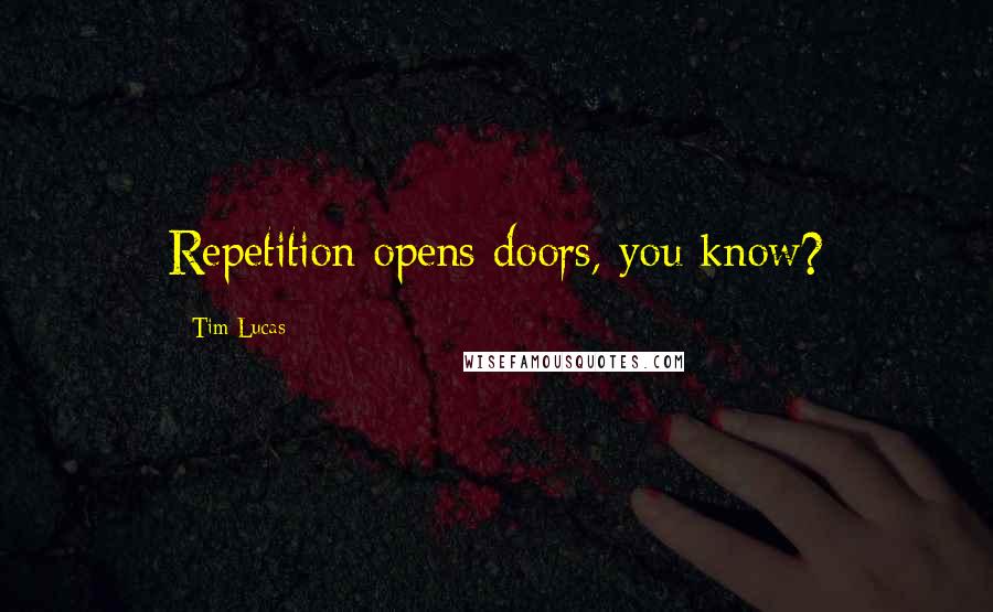 Tim Lucas Quotes: Repetition opens doors, you know?