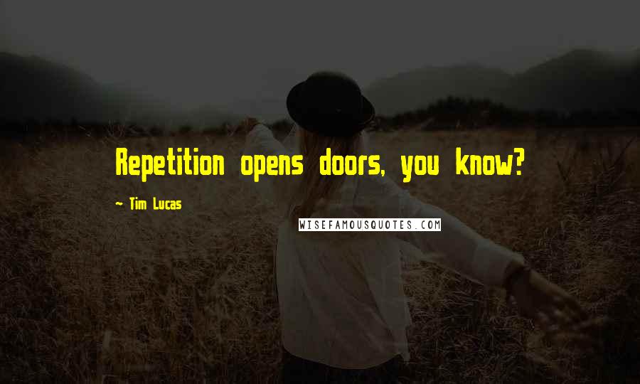 Tim Lucas Quotes: Repetition opens doors, you know?