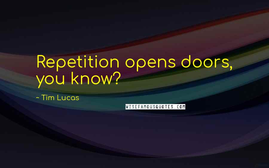 Tim Lucas Quotes: Repetition opens doors, you know?