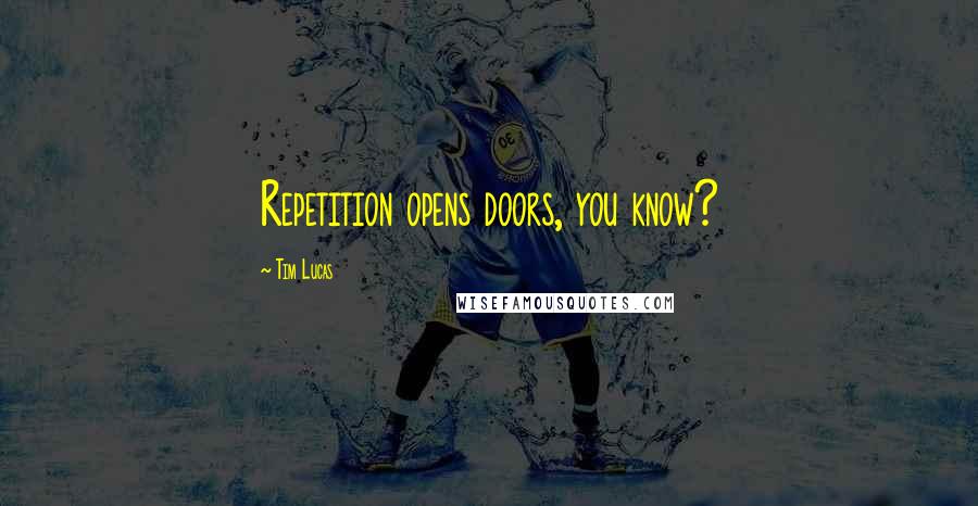 Tim Lucas Quotes: Repetition opens doors, you know?