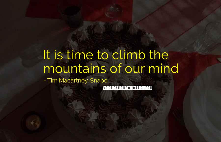 Tim Macartney-Snape Quotes: It is time to climb the mountains of our mind