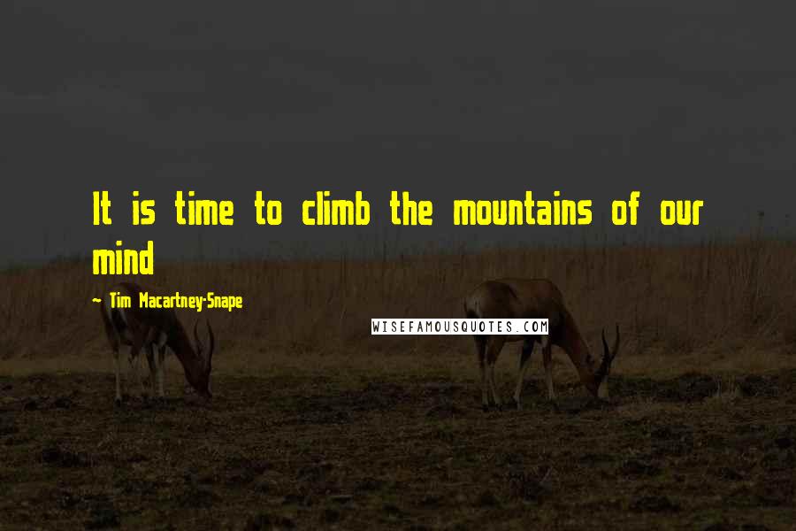 Tim Macartney-Snape Quotes: It is time to climb the mountains of our mind