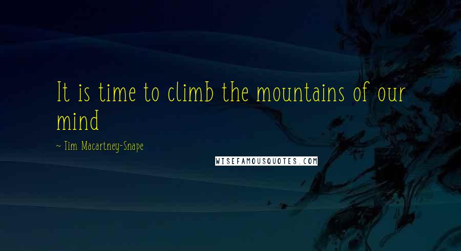 Tim Macartney-Snape Quotes: It is time to climb the mountains of our mind