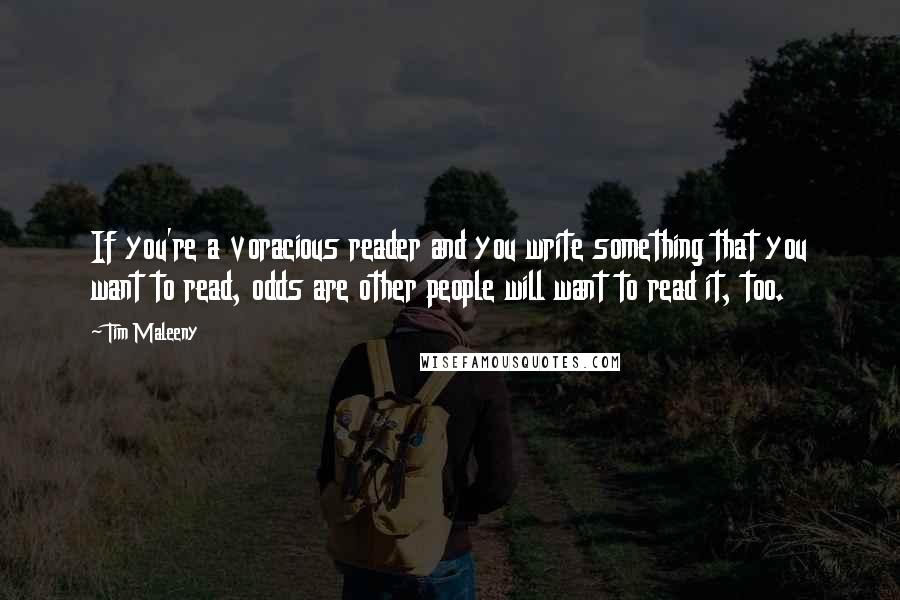 Tim Maleeny Quotes: If you're a voracious reader and you write something that you want to read, odds are other people will want to read it, too.