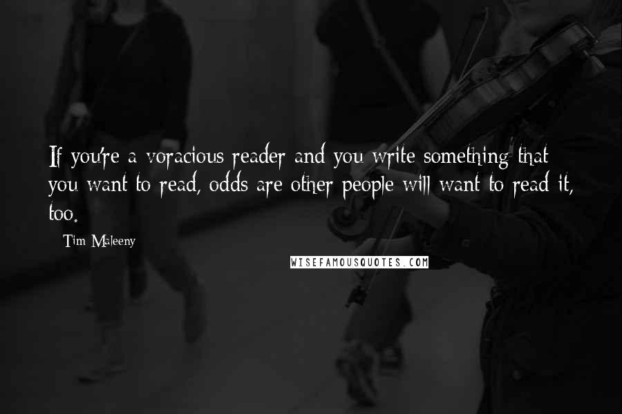 Tim Maleeny Quotes: If you're a voracious reader and you write something that you want to read, odds are other people will want to read it, too.