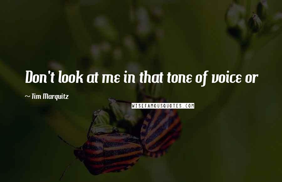 Tim Marquitz Quotes: Don't look at me in that tone of voice or