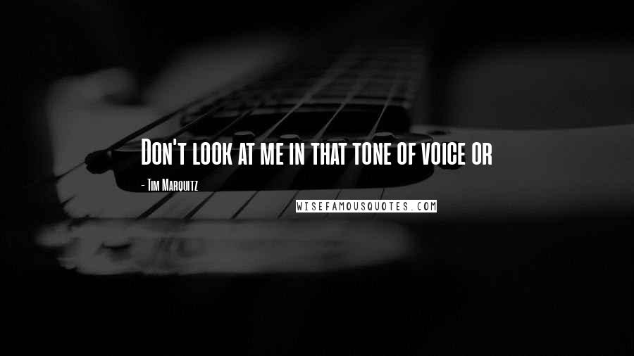 Tim Marquitz Quotes: Don't look at me in that tone of voice or