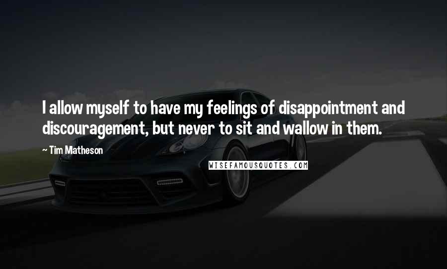 Tim Matheson Quotes: I allow myself to have my feelings of disappointment and discouragement, but never to sit and wallow in them.