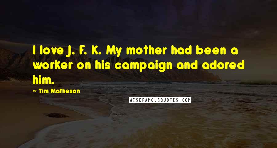 Tim Matheson Quotes: I love J. F. K. My mother had been a worker on his campaign and adored him.