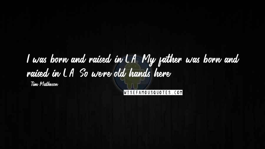 Tim Matheson Quotes: I was born and raised in L.A. My father was born and raised in L.A. So we're old hands here.