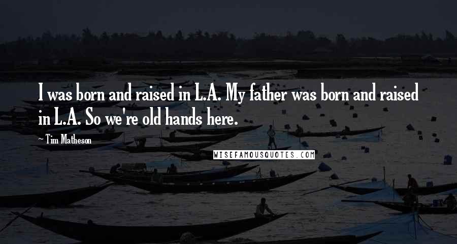 Tim Matheson Quotes: I was born and raised in L.A. My father was born and raised in L.A. So we're old hands here.