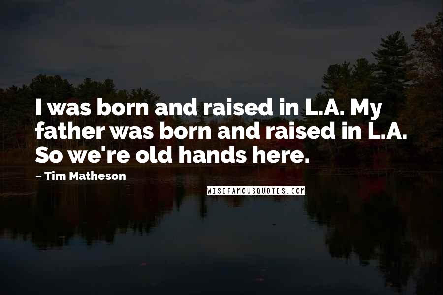 Tim Matheson Quotes: I was born and raised in L.A. My father was born and raised in L.A. So we're old hands here.