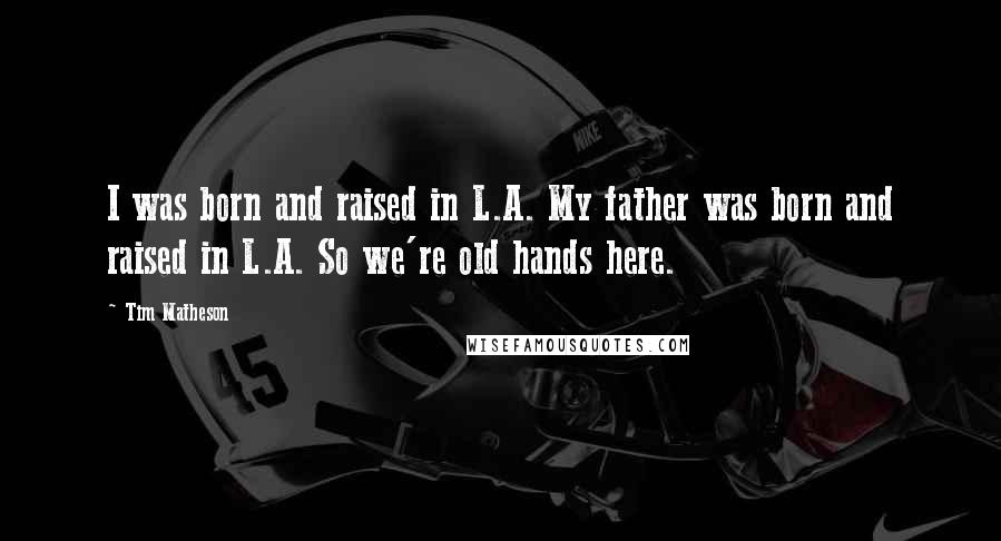 Tim Matheson Quotes: I was born and raised in L.A. My father was born and raised in L.A. So we're old hands here.